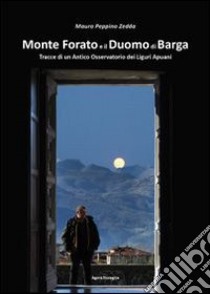 Monte Forato e il duomo di Barga. Tracce di un antico osservatorio dei liguri apuani libro di Zedda Mauro P.