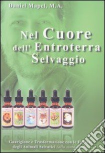 Nel cuore dell'entroterra selvaggio. Guarigione e trasformazione con le essenze degli animali selvatici (allo stato brado) libro di Mapel Daniel