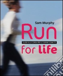 Run for life. Guida alla corsa per le donne come te libro di Murphy Sam