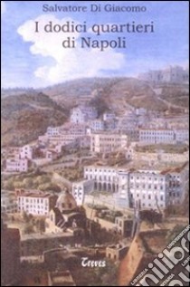 I dodici quartieri di Napoli libro di Di Giacomo Salvatore