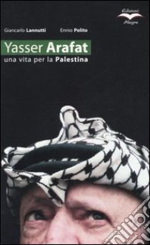 Yasser Arafat. Una vita per la Palestina libro di Lannutti Giancarlo; Polito Ennio