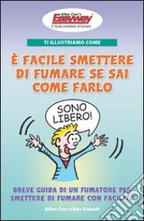 Ti illustriamo come è facile smettere di fumare se sai come farlo. Breve guida di un fumatore per smettere di fumare con facilità libro di Carr Allen; Aisbett Bev