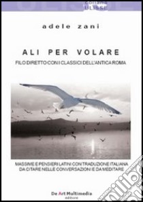 Ali per volare. Filo diretto con i classici dell'antica Roma libro di Zani Adele