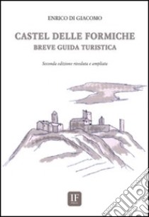 Castel delle Formiche. Breve guida turistica libro di Di Giacomo Enrico