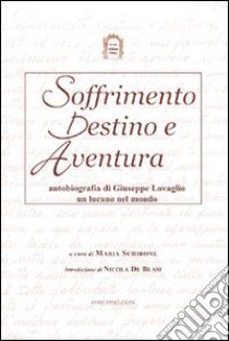 Soffrimento destino e avventura. Autobiografia di Giuseppe Lovaglio un lucano nel mondo libro di Lovaglio Giuseppe; Schirone M. (cur.); De Blasi N. (cur.)