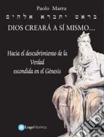 Dios creará a si mismo... Hacia el descubrimiento de la verdad escondida en el Génesis libro di Marra Paolo