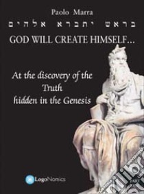 God will create Himself... at the discovery of the Truth hidden in the Genesis libro di Marra Paolo