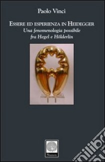 Essere ed esperienza in Heidegger. Una fenomenologia possibile fra Hegel e Hölderlin libro di Vinci Paolo