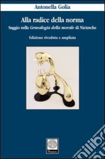 Alla radice della norma. Saggio sulla «Genealogia della morale» di Nietzsche libro di Golia Antonella