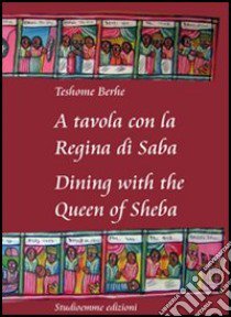 A tavola con la regina di Saba-Dining with the Queen of Sheba. Ediz. bilingue libro di Teshome Berhe