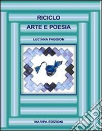 Riciclo. Arte e poesia libro di Faggion Luciana