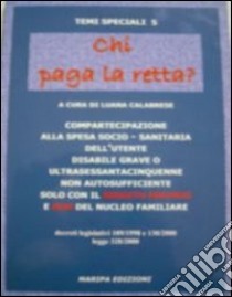 Chi paga la retta. Compartecipazione alla spesa socio-sanitaria dell'uutente disabile grave o ultrasessantacinquenne non autosufficiente... libro di Calabrese L. (cur.)