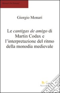 Le cantigas de amigo de Martin Codax e l'interpretazione del ritmo della monodia medievale libro di Monari Giorgio