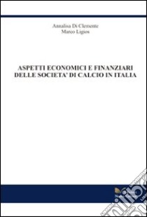 Aspetti economico finanziari delle società di calcio in Italia libro di Di Clemente Annalisa; Ligios Marco