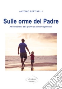 Sulle orme del padre. Attraversando il '68 e gli anni del pensiero egemonico libro di Bertinelli Antonio