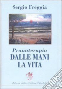 Pranoterapia. Dalle mani la vita libro di Freggia Sergio