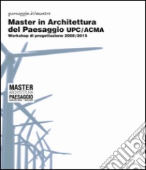 Master in architettura del paesaggio UPC/ACMA. Workshop di progettazione 2008-2015 libro di Angelillo A. (cur.)