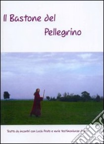 Il bastone del pellegrino. Tratto da incontri con Lucia Prato e varie testimonianze di vita libro di Prato Lucia