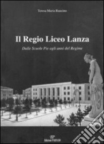 Il Regio Liceo Lanza. Dalle scuole pie agli anni del regime libro di Rauzino Teresa M.