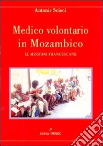 Medico volontario in Mozambico. Le missioni francescane libro di Scisci Antonio