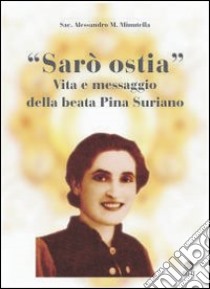 Sarò ostia. Vita e messaggio della beata Pina Suriano libro di Minutella Alessandro M.; Pitti V. (cur.); Pitti S. (cur.)