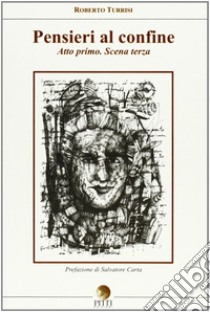 Pensieri al confine. Atto primo scena terza libro di Turrisi Roberto; Pitti V. (cur.); Pitti S. (cur.)