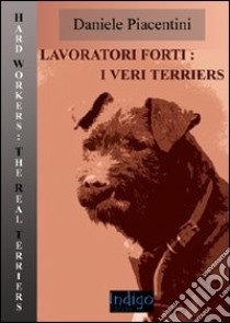 Lavoratori forti. I veri terriers. Ediz. illustrata libro di Piacentini Daniele