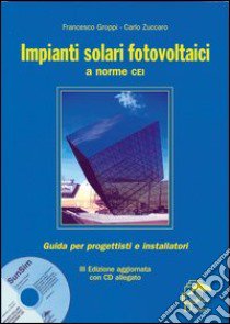 Impianti solari fotovoltaici a norme CEI. Con CD-ROM libro di Groppi Francesco - Zuccaro Carlo