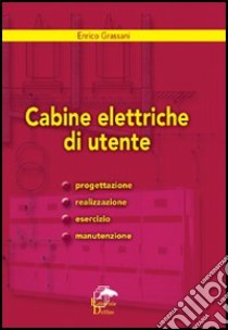 Cabine elettriche d'utente. Progettazione, realizzazione, esercizio e manutenzione libro di Grassani Enrico