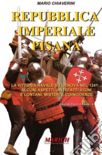 Repubblica imperiale pisana. La vittoria navale su Genova nel 1241: alcuni aspetti, antefatti vicini e lontani, misteri e coincidenze libro di Chiaverini Mario