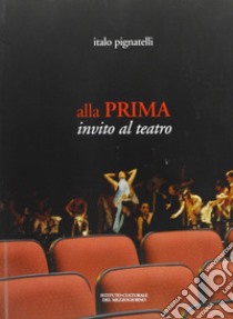 Alla prima. Invito al teatro libro di Pignatelli Italo