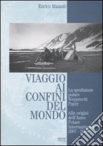 Viaggio ai confini del mondo. La spedizione polare Weyprecht-Payer. Alle origini dell'anno polare internazionale 2007-2008 libro di Mazzoli Enrico