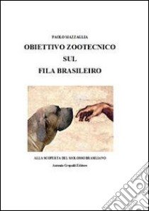 Obiettivo zootecnico sul fila brasileiro. Alla scoperta del molosso brasiliano libro di Mazzaglia Paolo