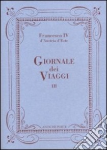 Giornale dei viaggi. Vol. 3 libro di Francesco IV d'Austria Este