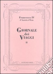 Giornale dei viaggi. Vol. 2 libro di Francesco IV d'Austria Este