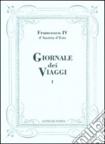 Giornale dei viaggi. Vol. 1 libro di Francesco IV d'Austria Este