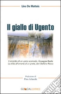 Il giallo di Ugento. L'assassinio di un uomo scomodo, Giuseppe Basile. La sfida all'omertà di un prete, don Stefano Rocca libro di De Matteis Lino