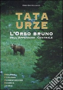 Tata Urze. L'orso bruno dell'Appennino centrale libro di Castellucci Ciro