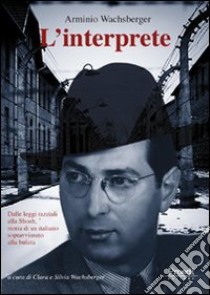 L'interprete. Dalle leggi razziali alla Shoah, storia di un italiano sopravvissuto alla bufera libro di Wachsberger Arminio; Wachsberger C. (cur.); Wachsberger S. (cur.)