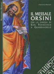 Il messale Orsini. Per la Chiesa di San Francesco a Guardiagirele. Ediz. illustrata libro di Manzari Francesca