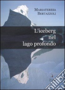 L'iceberg nel lago profondo libro di Bertazzoli M. Teresa