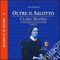 Oltre il salotto. Clara Maffei attraverso le sue lettere inedite libro di Baretti Anna