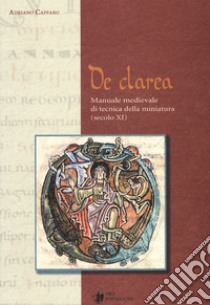 De Clarea. Manuale medievale di tecnica della miniatura (secolo XI) libro di Caffaro Adriano