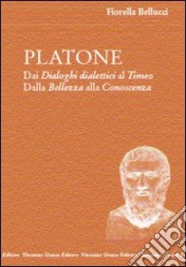 Platone. Dai Dialoghi dialettici al Timeo. Dalla bellezza alla conoscenza libro di Bellucci Faggionato Fiorella