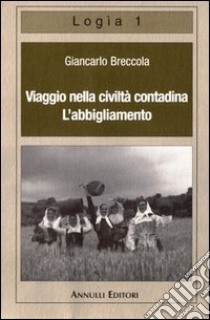 Viaggio nella civiltà contadina. L'abbigliamento libro di Breccola Giancarlo