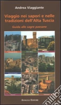 Viaggio nei sapori e nelle tradizioni dell'alta Tuscia. Guida alle sagre paesane libro di Viaggiante Andrea