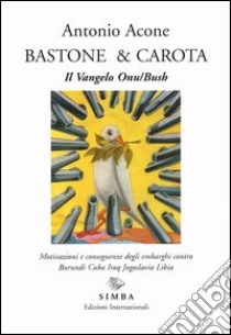 Bastone & carota. Il vangelo ONU/Bush. Motivazioni e conseguenze degli embarghi contro Burundi, Cuba, Iraq, Jugoslavia, Libia libro di Acone Antonio