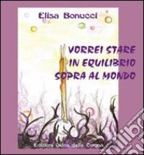 Vorrei stare in equilibrio sopra al mondo libro di Bonucci Elisa