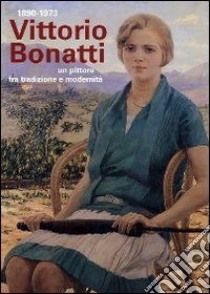 Vittorio Bonatti 1890-1973. Un pittore fra tradizione e modernità. Catalogo ragionato delle opere (dipinti e affreschi). Ediz. illustrata libro di Previtera M. Angela; Rebora Sergio