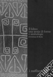 Il feltro. Una storia di forme e simbologie libro di Di Nardo Cristiana